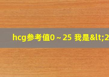 hcg参考值0～25 我是<25